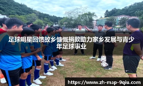 足球明星回馈故乡慷慨捐款助力家乡发展与青少年足球事业