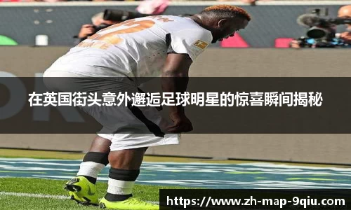 在英国街头意外邂逅足球明星的惊喜瞬间揭秘