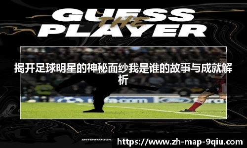 揭开足球明星的神秘面纱我是谁的故事与成就解析